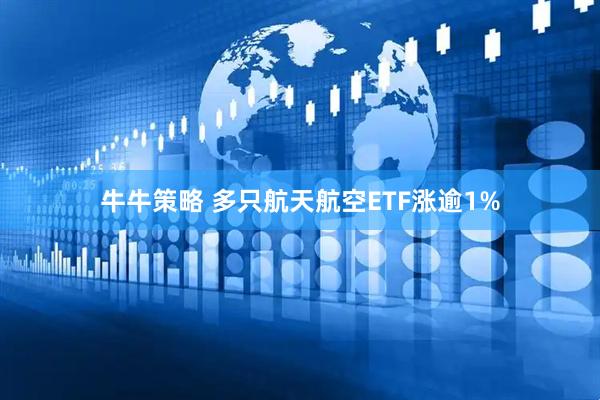 牛牛策略 多只航天航空ETF涨逾1%