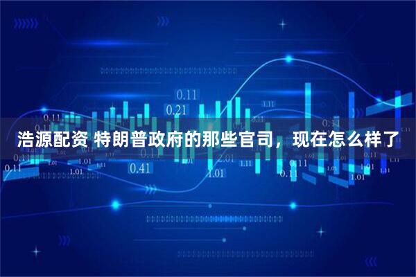 浩源配资 特朗普政府的那些官司，现在怎么样了