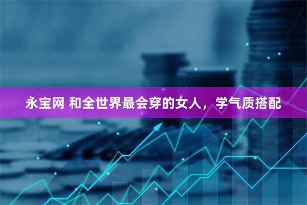 永宝网 和全世界最会穿的女人，学气质搭配