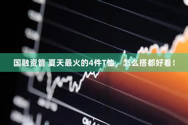 国融资管 夏天最火的4件T恤，怎么搭都好看！