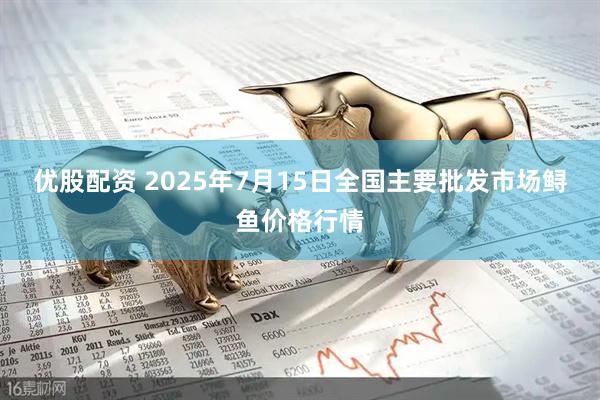 优股配资 2025年7月15日全国主要批发市场鲟鱼价格行情