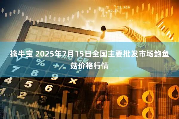 擒牛宝 2025年7月15日全国主要批发市场鲍鱼菇价格行情