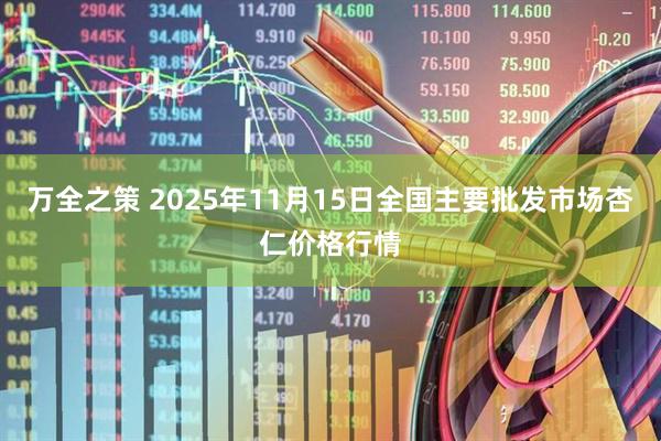 万全之策 2025年11月15日全国主要批发市场杏仁价格行情