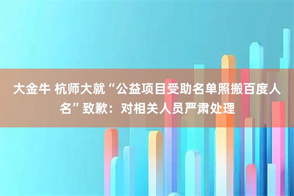 大金牛 杭师大就“公益项目受助名单照搬百度人名”致歉:对相关人员严肃处理