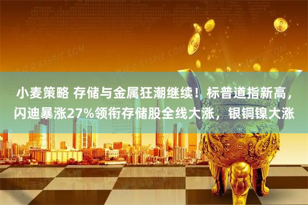 小麦策略 存储与金属狂潮继续！标普道指新高，闪迪暴涨27%领衔存储股全线大涨，银铜镍大涨